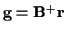 ${\bf g} = {\bf B}^+ {\bf r}$