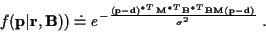 \begin{displaymath}f({\bf p}\vert{\bf r},{\bf B})) \doteq
e^{- \frac {({\bf p}-{...
...f B}^{*T} {\bf B}
{\bf M} ({\bf p} -{\bf d})}{\sigma^2}} \; .
\end{displaymath}
