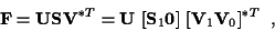 \begin{displaymath}{\bf F} = {\bf U} {\bf S} {\bf V}^{*T}
= {\bf U} ~ [{\bf S}_1 {\bf0}]
~ [{\bf V}_1 {\bf V}_0]^{*T} \; \; ,
\end{displaymath}