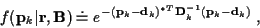 \begin{displaymath}f({\bf p}_k\vert{\bf r},{\bf B}) \doteq
e^{ -
({\bf p}_k-{\bf d}_k)^{*T} {\bf D}_k^{-1} ({\bf p}_k-{\bf d}_k)} \; ,
\end{displaymath}