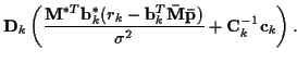 $\displaystyle {\bf D}_k \left( \frac { {\bf M}^{*T} {\bf b}_k^{*}
(r_k - {\bf b...
... {\bf\bar{M}} {\bf\bar{p}}) }{{\sigma}^2 }
+ {\bf C}_k^{-1} {\bf c}_k \right) .$