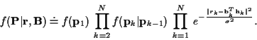 \begin{displaymath}f({\bf P}\vert{\bf r},{\bf B}) \doteq
f({\bf p}_1)
\ \prod_{k...
...ac {\vert r_k-{\bf b}_k^{T}{\bf h}_k\vert^{2}}{\sigma^{2}} } .
\end{displaymath}