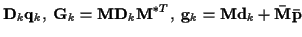 $\displaystyle {\bf D}_k {\bf q}_k , \;
{\bf G}_k =
{\bf M} {\bf D}_k {\bf M}^{*T} , \;
{\bf g}_k =
{\bf M} {\bf d}_k + {\bf\bar{M}} {\bf\bar{p}}$