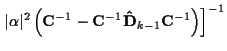 $\displaystyle \left. \vert\alpha\vert^2 \left(
{\bf C}^{-1} - {\bf C}^{-1} {\bf\hat{D}}_{k-1} {\bf C}^{-1}
\right)
\right]^{-1}$