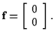 $\displaystyle {\bf f} = \left[
\begin{array}{r}
0 \\
0 \\
\end{array}\right]
.$