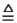 $\textstyle \stackrel {\triangle} {=}$