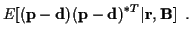 $\displaystyle E[({\bf p} - {\bf d}) ({\bf p} - {\bf d})^{*T} \vert{\bf r},{\bf B}] \; \; .$
