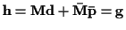 ${\bf h} = {\bf M} {\bf d} + {\bf\bar{M}} {\bf\bar{p}} = {\bf g}$