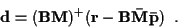 \begin{displaymath}{\bf d} = ({\bf B M})^+ ({\bf r} - {\bf B} {\bf\bar{M}} {\bf\bar{p}})
\; \; .
\end{displaymath}