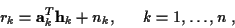 \begin{displaymath}r_k =
{\bf a}_k^T {\bf h}_k + n_k, ~ ~ ~ ~ ~ k = 1,\ldots,n ~ ,
\end{displaymath}