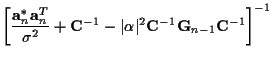 $\displaystyle \left[
\frac {{\bf a}_n^*{\bf a}_n^T}
{\sigma^2}
+ {\bf C}^{-1}
-\vert\alpha\vert^2 {\bf C}^{-1} {\bf {G}}_{n-1} {\bf C}^{-1}
\right]^{-1}$