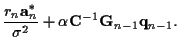$\displaystyle \frac {r_n{\bf a}_n^*}
{\sigma^2}
+ \alpha {\bf C}^{-1} {\bf {G}}_{n-1} {\bf {q}}_{n-1} .$