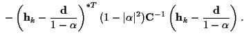 $\displaystyle \ - \left( {\bf h}_{k} - \frac{\bf d}{1 - \alpha} \right) ^{*T}
(...
...a\vert^2 ) {\bf C}^{-1}
\left( {\bf h}_{k} - \frac{\bf d}{1 - \alpha} \right) .$