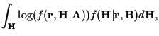 $\displaystyle \int_{\bf H} \log ( f({\bf r},{\bf H}\vert{\bf A}) ) f({\bf H }\vert{\bf r},{\bf B}) d {\bf H} ,$
