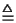 $\textstyle \stackrel{\triangle}{=}$