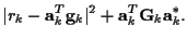$\displaystyle \vert r_k - {\bf a}_k^T {\bf g}_k\vert^2
+ {\bf a}_k^{T} {\bf G}_k {\bf a}_k^* .$