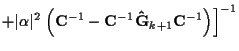 $\displaystyle + \vert\alpha\vert^2 \left. \left(
{\bf C}^{-1} - {\bf C}^{-1} {\bf\hat{G}}_{k+1} {\bf C}^{-1}
\right)
\right]^{-1}$