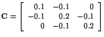 ${\bf C} = \left[
\begin{array}{rrr}
0.1 & -0.1 & 0 \\
-0.1 & 0.2 & -0.1 \\
0 & -0.1 & 0.2
\end{array}\right]$