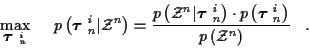 \begin{displaymath}
\max_{ \mbox{\boldmath$\tau$ }_n^i } \; \; \; \; \;
p\left( ...
...$\tau$ }_n^i \right)}
{p \left( {\cal Z}^n \right)} \; \; \; .
\end{displaymath}