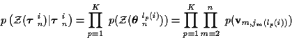 \begin{displaymath}
p\left( {\cal Z} ( \mbox{\boldmath$\tau$ }_n^i ) \vert
\mbox...
...d_{p=1}^K \prod_{m=2}^{n} \;
p ( {\bf v}_{m,j_m ( l_p (i) )} )
\end{displaymath}