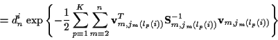 \begin{displaymath}
= d_n^i \; \mbox{exp} \left\{ -\frac{1}{2} \sum_{p=1}^K
\sum...
...j_m ( l_p (i) )}^{-1}
{\bf v}_{m,j_m ( l_p (i) )} \right\} \\
\end{displaymath}