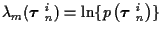 $\lambda_m ( \mbox{\boldmath$\tau$ }_n^i ) =
\ln \{ p\left( \mbox{\boldmath$\tau$ }_n^i \right) \}$