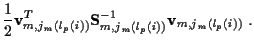 $\displaystyle \frac{1}{2}
{\bf v}_{m,j_m ( l_p (i) )}^T {\bf S}_{m,j_m ( l_p (i) )}^{-1}
{\bf v}_{m,j_m ( l_p (i) )} \; .$