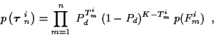 \begin{displaymath}
p\left( \mbox{\boldmath$\tau$ }_n^i \right) = \prod_{m=1}^{n} \;
P_d^{T_m^i} \; (1-P_d)^{K-T_m^i} \; p( F_m^i ) \; \; ,
\end{displaymath}