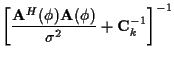 $\displaystyle \left[\frac {{\bf A}^H ( \phi ) {\bf A} ( \phi )}
{\sigma^2}
+ {\bf C}_k^{-1}
\right]^{-1}$