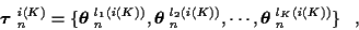\begin{displaymath}\mbox{\boldmath$\tau$ }_n^{i(K)} =\{ \mbox{\boldmath$\theta$ ...
...\cdots,
\mbox{\boldmath$\theta$ }_n^{l_K (i(K))} \} \; \; \; ,
\end{displaymath}