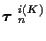 $\mbox{\boldmath$\tau$ }_n^{i(K)}$