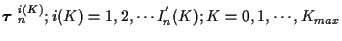 $\mbox{\boldmath$\tau$ }_n^{i(K)} ; i(K)=1,2, \cdots I_n^{'} (K);
K=0,1, \cdots , K_{max} $