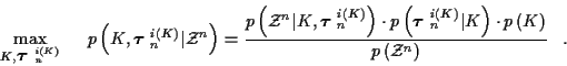 \begin{displaymath}
\max_{ K, \mbox{\boldmath$\tau$ }_n^{i(K)} } \; \; \; \; \;
...
... p \left( K \right) }
{p \left( {\cal Z}^n \right)} \; \; \; .
\end{displaymath}