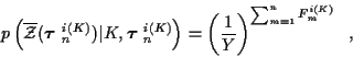 \begin{displaymath}
p\left( \overline{\cal Z} ( \mbox{\boldmath$\tau$ }_n^{i(K)}...
...\left( \frac{1}{Y} \right)^{\sum_{m=1}^{n} F_m^{i(K)}} \; \; ,
\end{displaymath}