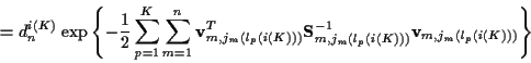 \begin{displaymath}
= d_n^{i(K)} \; \mbox{exp} \left\{ -\frac{1}{2} \sum_{p=1}^K...
...m ( l_p (i(K)) )}^{-1}
{\bf v}_{m,j_m ( l_p (i(K)) )} \right\}
\end{displaymath}