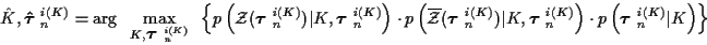 \begin{displaymath}
{\hat K}, \mbox{\boldmath${\hat \tau}$ }_n^{i(K)} = \arg \; ...
...ft( \mbox{\boldmath$\tau$ }_n^{i(K)} \vert K \right)
\right\}
\end{displaymath}