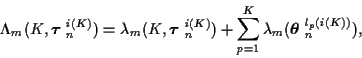 \begin{displaymath}
\Lambda_m ( K, \mbox{\boldmath$\tau$ }_n^{i(K)} ) =
\lambda_...
...}^{K} \lambda_m ( \mbox{\boldmath$\theta$ }_n^{l_p (i(K))} ) ,
\end{displaymath}