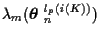 $\displaystyle \lambda_m ( \mbox{\boldmath$\theta$ }_n^{l_p (i(K))} )$