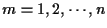 $m=1,2, \cdots , n$