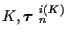 $K, \mbox{\boldmath$\tau$ }_n^{i(K)}$