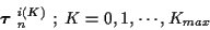 \begin{displaymath}\mbox{\boldmath$\tau$ }_n^{i(K)} \ ; \; K=0,1, \cdots , K_{max}
\end{displaymath}