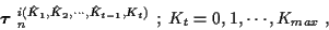 \begin{displaymath}\mbox{\boldmath$\tau$ }_n^{i(\hat{K}_1 , \hat{K}_2 , \cdots , \hat{K}_{t-1},
K_t)} \ ; \;
K_t =0,1, \cdots , K_{max} \; ,
\end{displaymath}