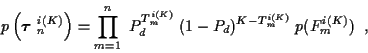 \begin{displaymath}
p\left( \mbox{\boldmath$\tau$ }_n^{i(K)} \right) = \prod_{m=...
...m^{i(K)}} \; (1-P_d)^{K-T_m^{i(K)}} \; p( F_m^{i(K)} ) \; \; ,
\end{displaymath}