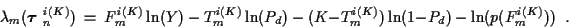 \begin{displaymath}
\lambda_m ( \mbox{\boldmath$\tau$ }_n^{i(K)} ) \ = \
F_m^{i(...
...-T_m^{i(K)} ) \ln (1-P_d ) \ - \ \ln (p(F_m^{i(K)} )) \; \; .
\end{displaymath}