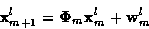 \begin{displaymath}{\bf x}_{m+1}^l = {\bf\Phi}_m {\bf x}_m^l + {\bf w}_m^l
\end{displaymath}