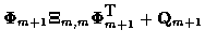 $\displaystyle {\bf\Phi}_{m+1} {\bf\Xi}_{m,m}
{\bf\Phi}^{\mbox{T}}_{m+1} + {\bf Q}_{m+1}$