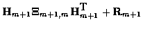 $\displaystyle {\bf H}_{m+1} {\bf\Xi}_{m+1,m} {\bf H}^{\mbox{T}}_{m+1} +
{\bf R}_{m+1}$