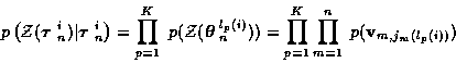 \begin{displaymath}
p\left( {\cal Z} ( \mbox{\boldmath$\tau$ }_n^i ) \vert
\mbo...
...d_{p=1}^K \prod_{m=1}^{n} \;
p ( {\bf v}_{m,j_m ( l_p (i) )} )
\end{displaymath}