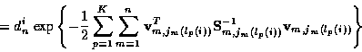 \begin{displaymath}
= d_n^i \; \mbox{exp} \left\{ -\frac{1}{2} \sum_{p=1}^K
\su...
...(i) )}^{-1}
{\bf v}_{m,j_m ( l_p (i) )} \right\} \nonumber \\
\end{displaymath}