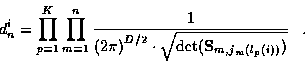\begin{displaymath}
d_n^i = \prod_{p=1}^{K} \prod_{m=1}^{n}
\frac{1}{{(2 \pi )}^...
...\cdot
\sqrt{\det ({\bf S}_{m,j_m ( l_p (i) )} ) }} \; \; \; .
\end{displaymath}